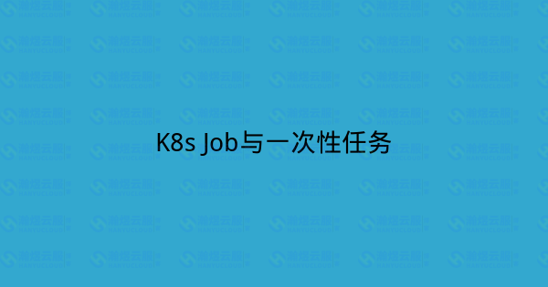 K8s Job与一次性任务-瀚煜云服