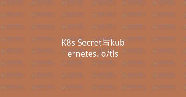 K8s Secret与kubernetes.io/tls-瀚煜云服