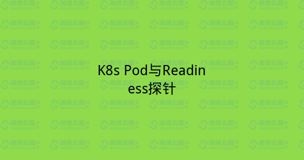 K8s Pod与Readiness探针-瀚煜云服