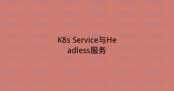 K8s Service与Headless服务-瀚煜云服