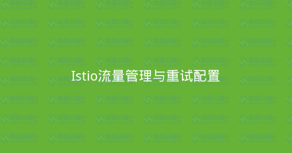 Istio流量管理与重试配置-瀚煜云服