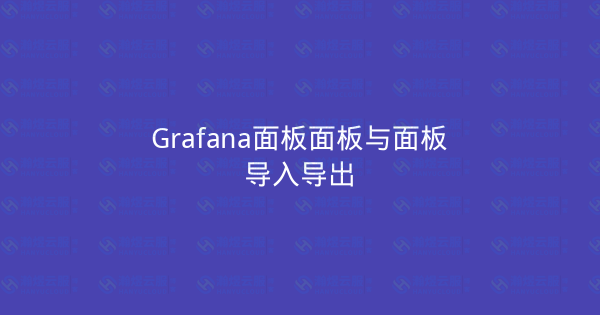 Grafana面板面板与面板导入导出-瀚煜云服