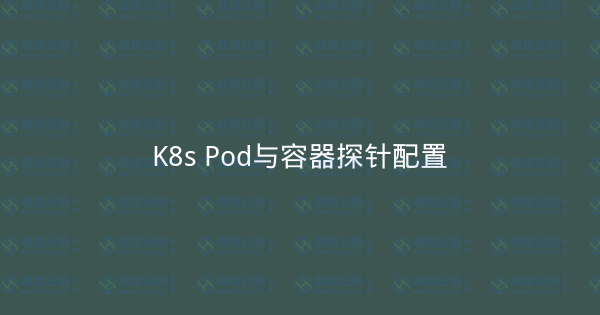 K8s Pod与容器探针配置-瀚煜云服