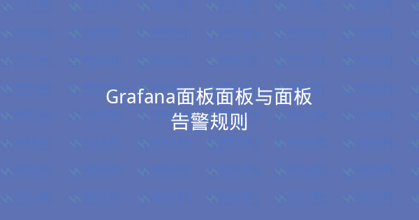 Grafana面板面板与面板告警规则-瀚煜云服