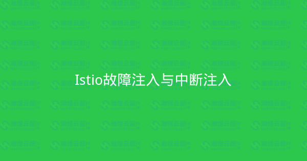 Istio故障注入与中断注入-瀚煜云服