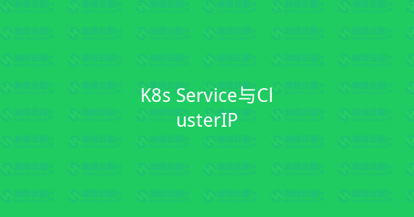 K8s Service与ClusterIP-瀚煜云服