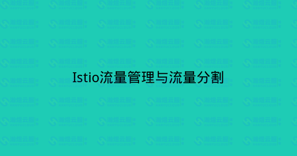 Istio流量管理与流量分割-瀚煜云服