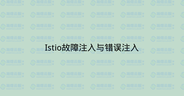 Istio故障注入与错误注入-瀚煜云服