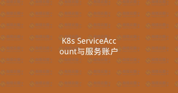 K8s ServiceAccount与服务账户-瀚煜云服