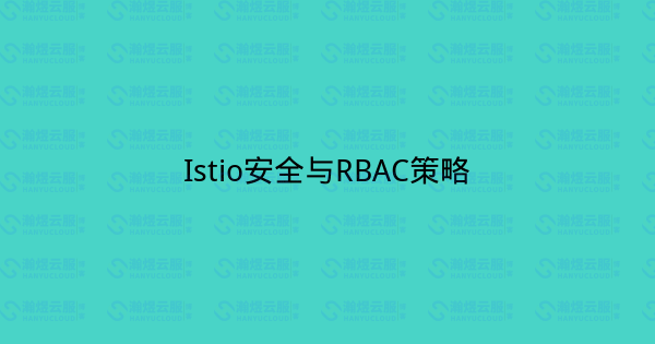 Istio安全与RBAC策略-瀚煜云服