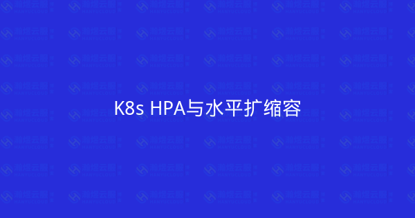 K8s HPA与水平扩缩容-瀚煜云服