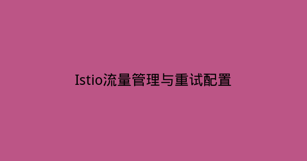 Istio流量管理与重试配置-瀚煜云服