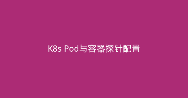 K8s Pod与容器探针配置-瀚煜云服