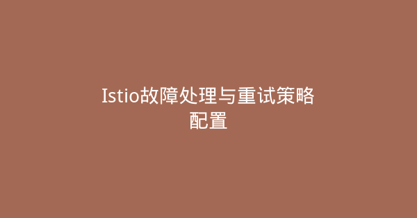 Istio故障处理与重试策略配置-瀚煜云服