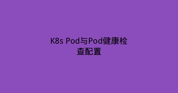 K8s Pod与Pod健康检查配置-瀚煜云服