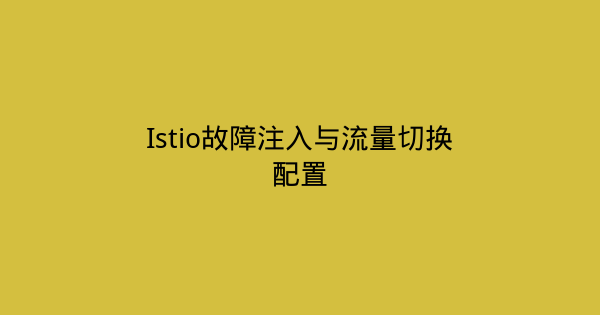 Istio故障注入与流量切换配置-瀚煜云服
