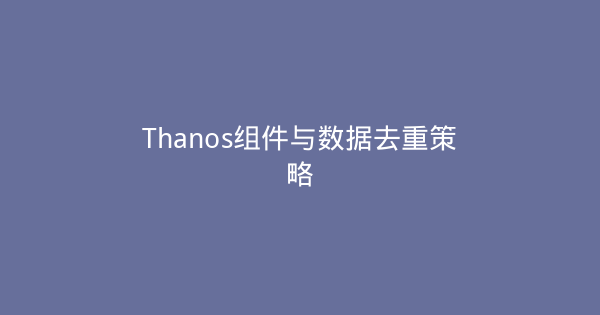 Thanos组件与数据去重策略-瀚煜云服