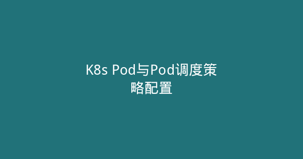 K8s Pod与Pod调度策略配置-瀚煜云服