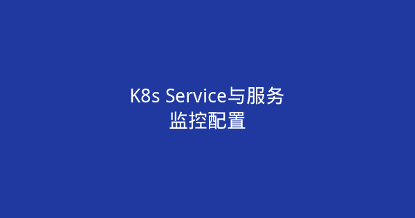 K8s Service与服务监控配置-瀚煜云服