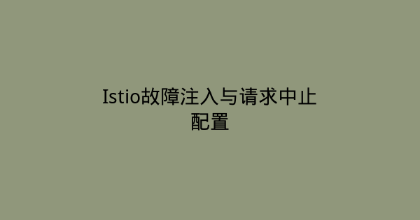 Istio故障注入与请求中止配置-瀚煜云服