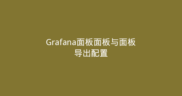Grafana面板面板与面板导出配置-瀚煜云服