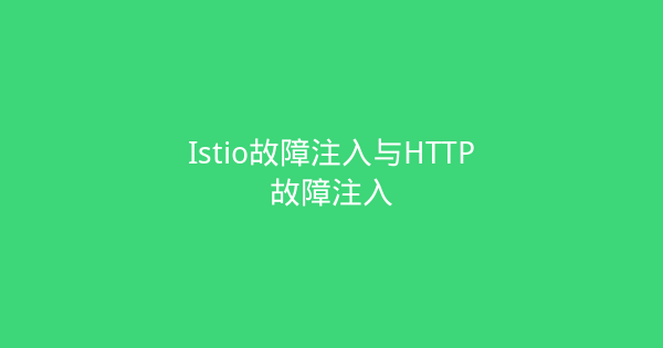 Istio故障注入与HTTP故障注入-瀚煜云服
