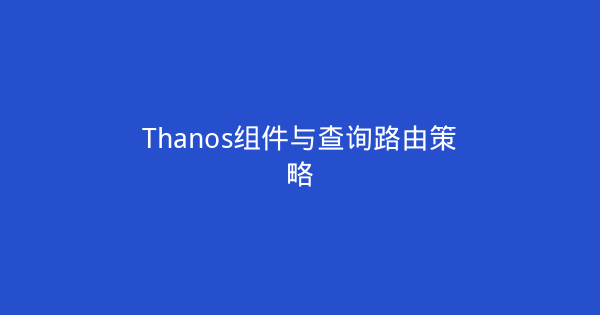 Thanos组件与查询路由策略-瀚煜云服