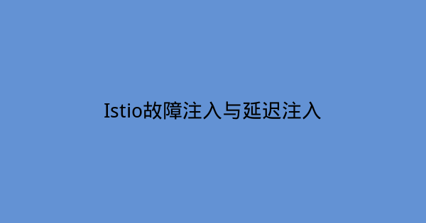 Istio故障注入与延迟注入-瀚煜云服