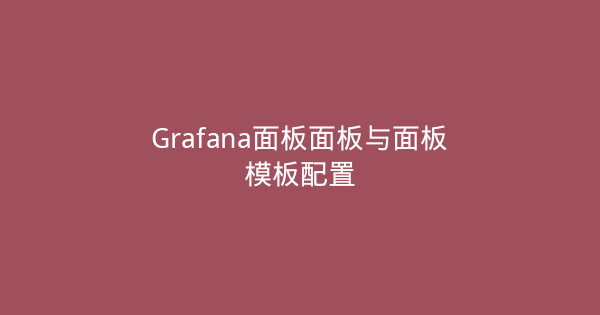 Grafana面板面板与面板模板配置-瀚煜云服