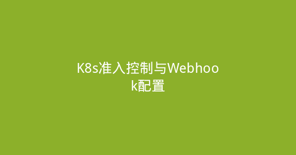 K8s准入控制与Webhook配置-瀚煜云服