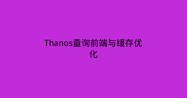 Thanos查询前端与缓存优化-瀚煜云服