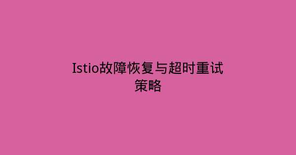 Istio故障恢复与超时重试策略-瀚煜云服