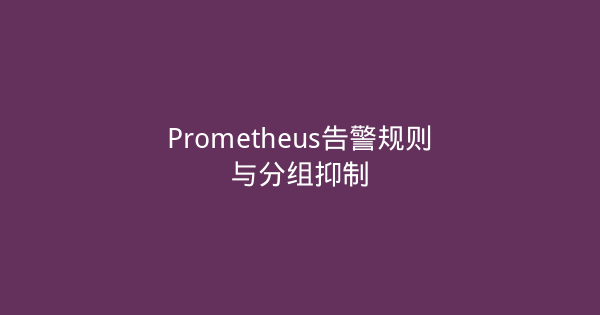 Prometheus告警规则与分组抑制-瀚煜云服