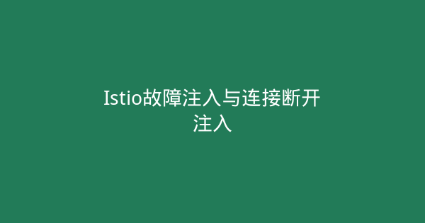 Istio故障注入与连接断开注入-瀚煜云服
