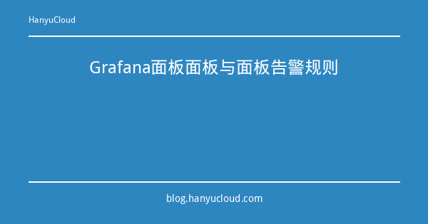 Grafana面板面板与面板告警规则-瀚煜云服