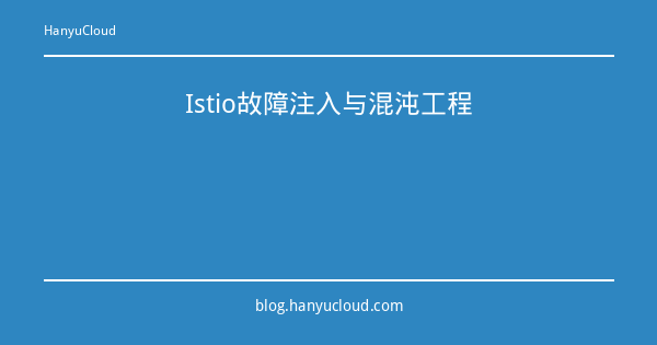 Istio故障注入与混沌工程-瀚煜云服