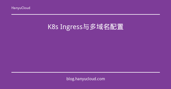 K8s Ingress与多域名配置-瀚煜云服